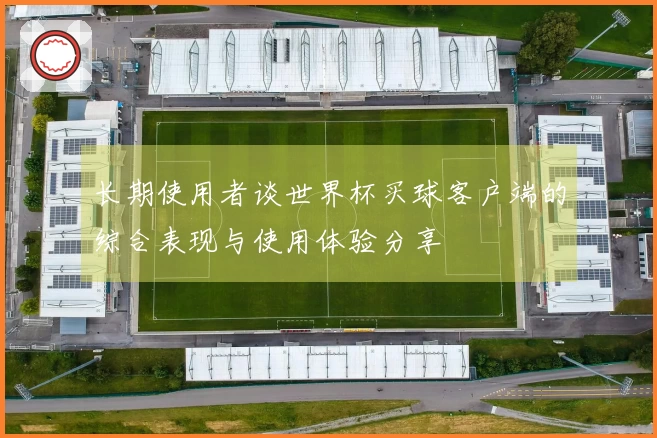 长期使用者谈世界杯买球客户端的综合表现与使用体验分享