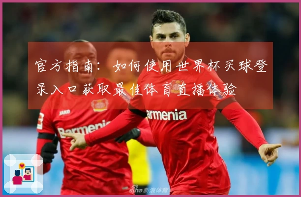 官方指南：如何使用世界杯买球登录入口获取最佳体育直播体验