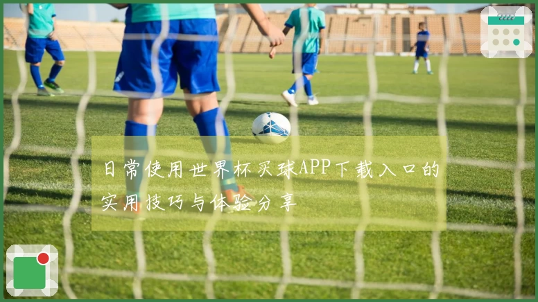 日常使用世界杯买球APP下载入口的实用技巧与体验分享