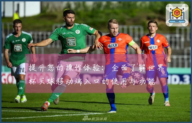 提升您的操作体验：全面了解世界杯买球移动端入口的使用与功能