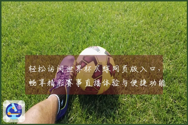 轻松访问世界杯买球网页版入口，畅享精彩赛事直播体验与便捷功能介绍